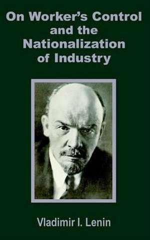 V. I. Lenin on Worker's Control and the Nationalization of Industry de I. Lenin Vladimir