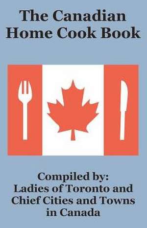 The Canadian Home Cook Book de Ladies of Toronto