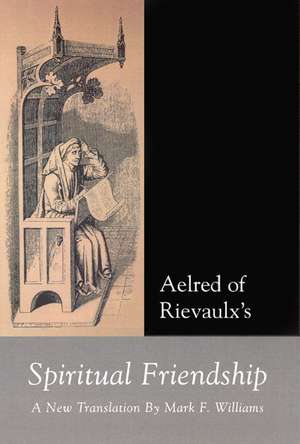 Aelred of Rievaulx: Spiritual Friendship, a new translation de Mark Williams