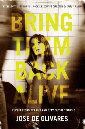 Bring Them Back Alive: Helping Teens Get Out and Stay Out of Trouble de Jose M. de Olivares