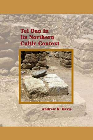 Tel Dan in Its Northern Cultic Context de Andrew R. Davis