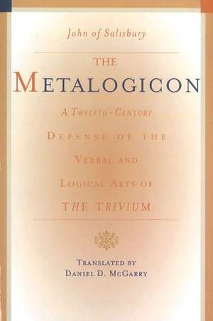 Metalogicon: A Twelfth-Century Defense of the Verbal & Logical Arts of the Trivium de John of Salisbury