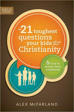 The 21 Toughest Questions Your Kids Will Ask about Christianity: & How to Answer Them Confidently de Alex McFarland