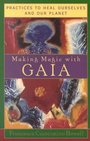 Making Magic with Gaia: Practices to Heal Ourselves and Our Planet de Francesca Howell