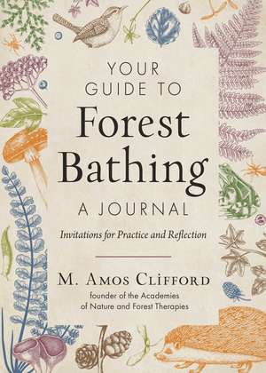 Your Guide to Forest Bathing—A Journal: Invitations for Practice and Reflection de M. Amos Clifford