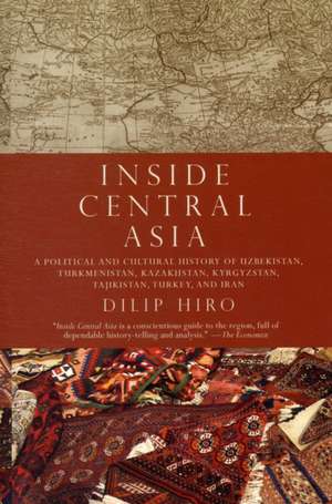 Inside Central Asia: A Political and Cultural History of Uzbekistan, Turkmenistan, Kazakhstan, Kyrgyzstan, Tajikistan, Turkey, and Iran de Dilip Hiro