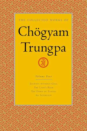 The Collected Works of Chogyam Trungpa, Volume 4: Journey Without Goal - The Lion's Roar - The Dawn of Tantra - An Interview with Chogyam Trungpa de Chogyam Trungpa