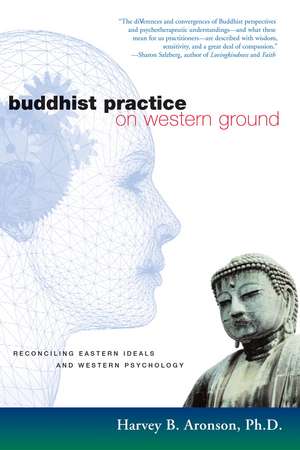 Buddhist Practice on Western Ground: Reconciling Eastern Ideals and Western Psychology de Harvey Aronson