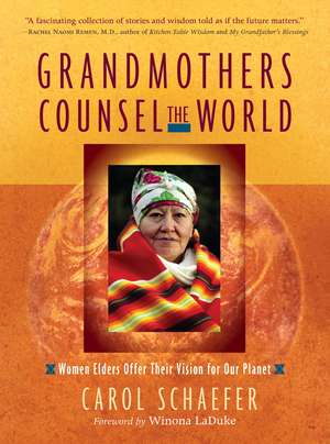 Grandmothers Counsel the World: Women Elders Offer Their Vision for Our Planet de Carol Schaefer