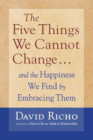 The Five Things We Cannot Change: And the Happiness We Find by Embracing Them de David Richo