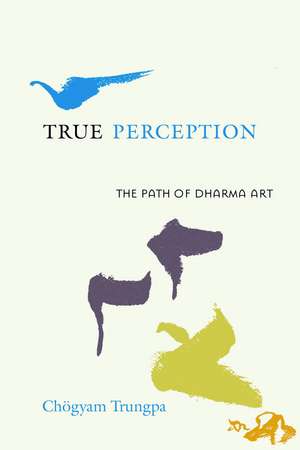 True Perception: The Path of Dharma Art de Chogyam Trungpa