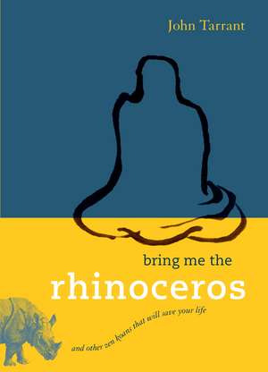 Bring Me the Rhinoceros: And Other Zen Koans That Will Save Your Life de John Tarrant