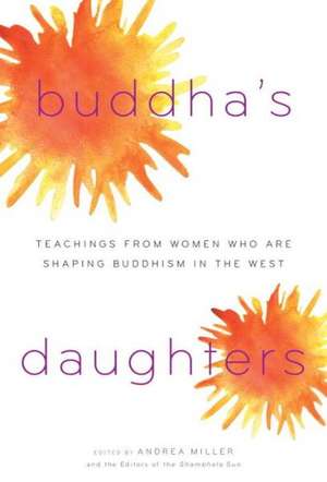 Buddha's Daughters: Teachings from Women Who Are Shaping Buddhism in the West de Andrea Miller