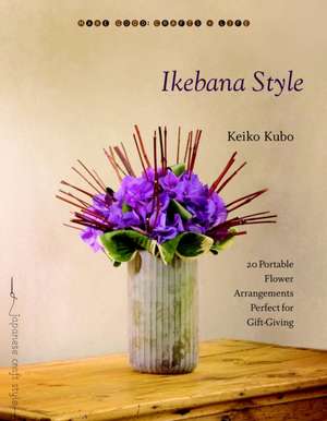 Ikebana Style: 20 Portable Flower Arrangements Perfect for Gift-Giving de Keiko Kubo