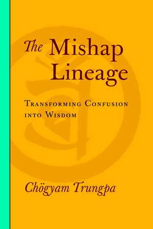 The Mishap Lineage: Transforming Confusion Into Wisdom de Chogyam Trungpa