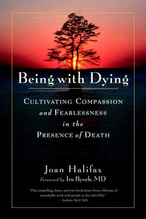 Being with Dying: Cultivating Compassion and Fearlessness in the Presence of Death de Joan Halifax Roshi