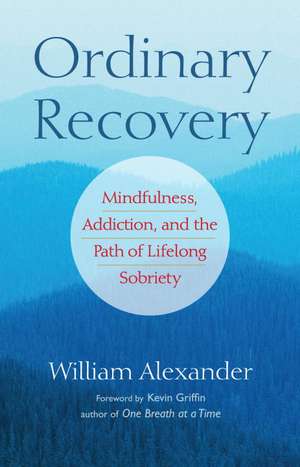 Ordinary Recovery: Mindfulness, Addiction, and the Path of Lifelong Sobriety de William Alexander