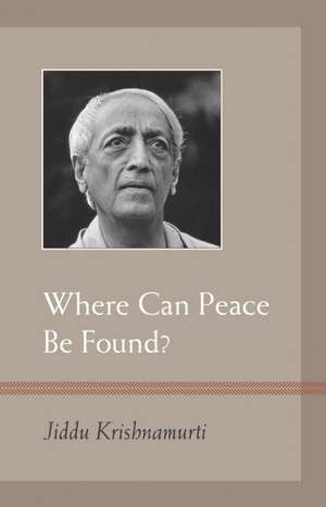 Where Can Peace Be Found? de J Krishnamurti