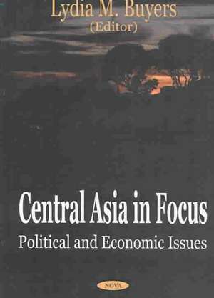 Central Asia in Focus: Political & Economic Issues de Lydia M Buyers