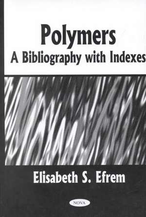 Polymers: A Bibliography with Indexes de Elisabeth S Efrem