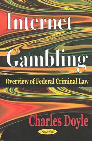 Internet Gambling: Overview of Federal Criminal Law de Charles Doyle