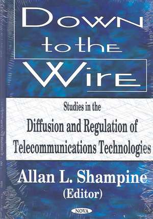 Down to the Wire: Studies in the Diffusion & Regulation of Telecommunications Technologies de Allan L Shampine