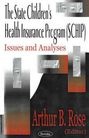 State Children's Health Insurance Program (SCHIP): Issues & Analyses de Arthur B Rose