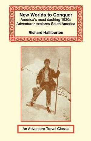 New Worlds to Conquer: America's Most Dashing 1920s Adventurer Explores South America de Richard Halliburton