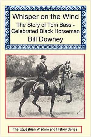 Whisper on the Wind: The story of Tom Bass - Celebrated Black Horseman de Bill Downey