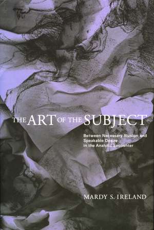 The Art of the Subject: Between Necessary Illusion and Speakable Desire in the Analytic Encounter de Mardy S. Ireland