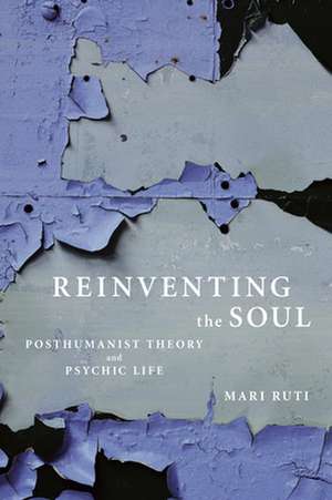 Reinventing the Soul: Posthumanist Theory and Psychic Life de Mari Ruti