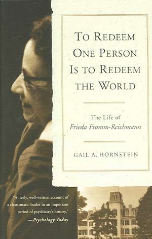 To Redeem One Person Is to Redeem the World: The Life of Frieda Fromm-Reichmann de Gail A. Hornstein