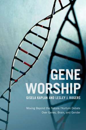 Gene Worship: Moving Beyond the Nature/ Nurture Debate Over Genes, Brain and Gender de Gisela Kaplan