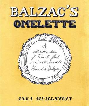 Balzac's Omelette: A Delicious Tour of French Food and Culture with Honore'de Balzac de Anka Muhlstein