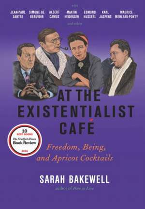 At the Existentialist Cafe: Freedom, Being, and Apricot Cocktails with Jean-Paul Sartre, Simone de Beauvoir, Albert Camus, Martin Heidegger, Mauri de SARAH BAKEWELL