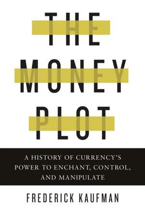 The Money Plot: A History of Currency's Power to Enchant, Control, and Manipulate de Frederick Kaufman