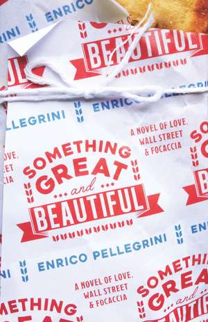 Something Great and Beautiful: A Novel of Love, Wall Street, and Focaccia de Enrico Pellegrini