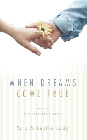 When Dreams Come True: A Love Story Only God Could Write de Eric Ludy