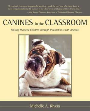 Canines in the Classroom: Raising Humane Children Through Interactions with Animals de Michelle A. Rivera