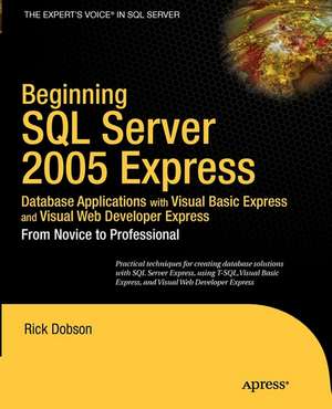 Beginning SQL Server 2005 Express Database Applications with Visual Basic Express and Visual Web Developer Express: From Novice to Professional de Rick Dobson