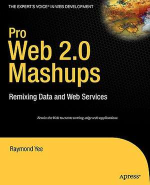 Pro Web 2.0 Mashups: Remixing Data and Web Services de Raymond Yee