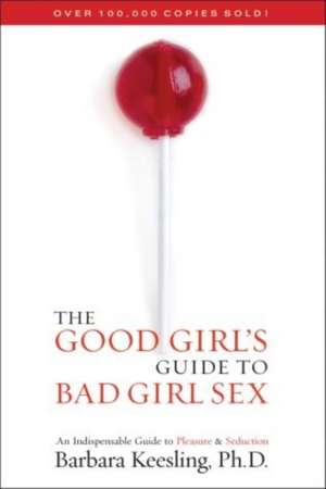 The Good Girl's Guide to Bad Girl Sex: An Indispensible Guide to Pleasure & Seduction de Barbara Keesling