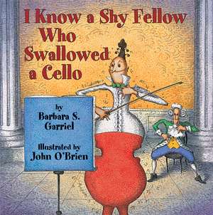 I Know a Shy Fellow Who Swallowed a Cello de Barbara S. Garriel