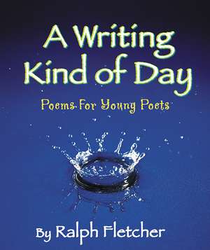 A Writing Kind of Day: Poems for Young Poets de Ralph Fletcher