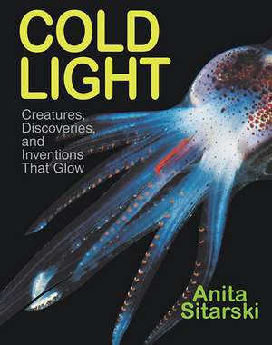 Cold Light: Creatures, Discoveries, and Inventions That Glow de Anita Sitarski