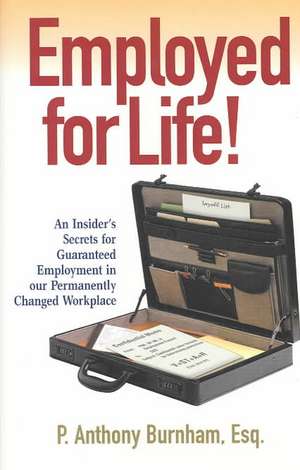 Employed for Life!: An Insider's Secrets for Guaranteed Employment in Our Permanently Changed Workplace de P. Anthony Burnham