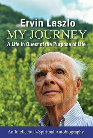 My Journey: A Life in Quest of the Purpose of Life de Ervin Laszlo Ph.D.