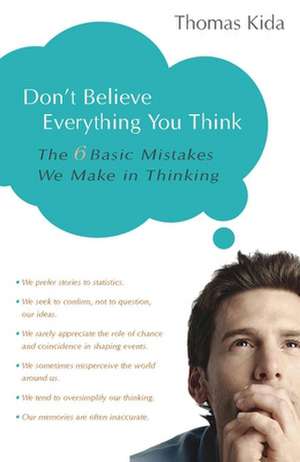 Don't Believe Everything You Think: The 6 Basic Mistakes We Make in Thinking de Thomas Kida