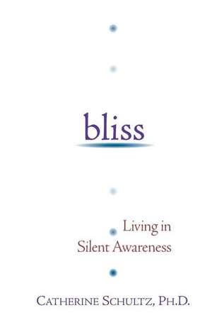 Bliss: Living in Silent Awareness de Catherine J. Schultz