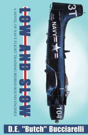 Low and Slow: A Novel of Navy Flight Training Behind Round Engines de D. E. Butch Bucciarelli